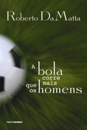 A bola corre mais que os homens: Duas Copas, treze crônicas e três ensaios sobre futebol